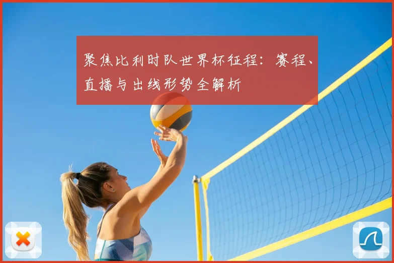 聚焦比利时队世界杯征程：赛程、直播与出线形势全解析
