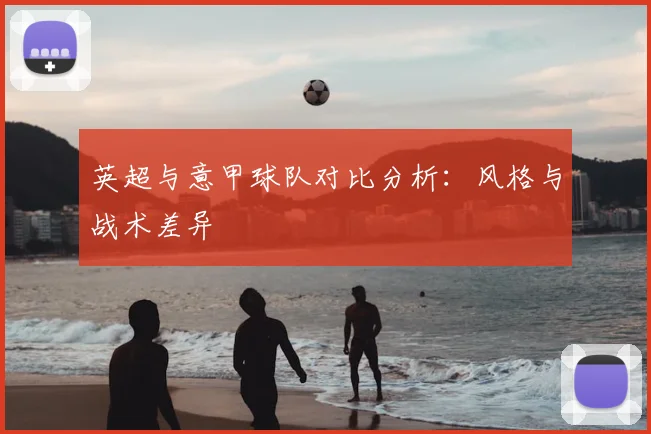 英超与意甲球队对比分析:风格与战术差异