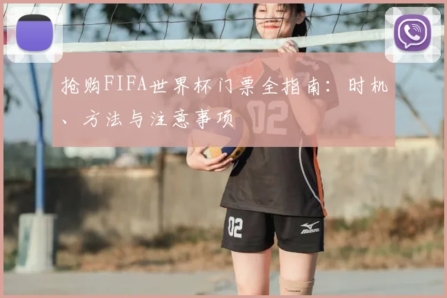 抢购FIFA世界杯门票全指南:时机、方法与注意事项