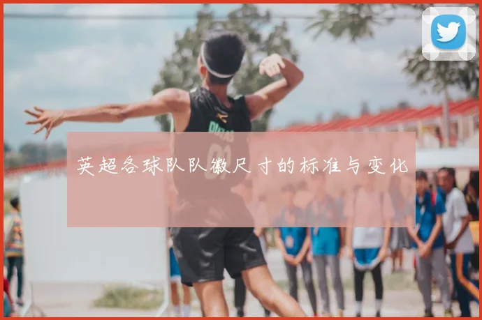 英超各球队队徽尺寸的标准与变化