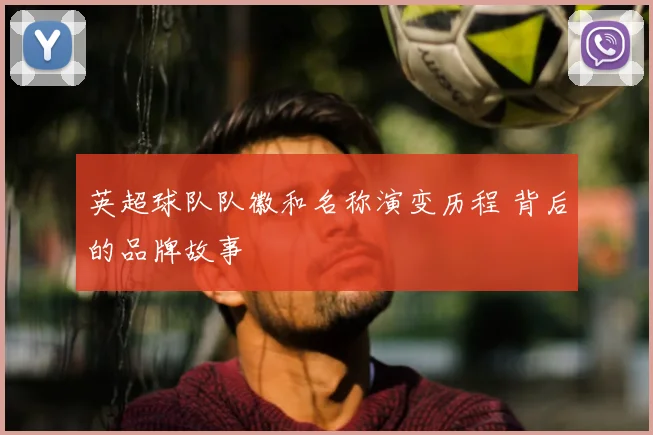 英超球队队徽和名称演变历程 背后的品牌故事